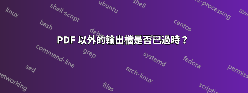 PDF 以外的輸出檔是否已過時？