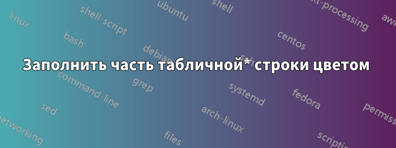 Заполнить часть табличной* строки цветом