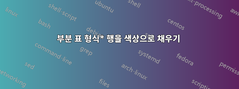 부분 표 형식* 행을 색상으로 채우기