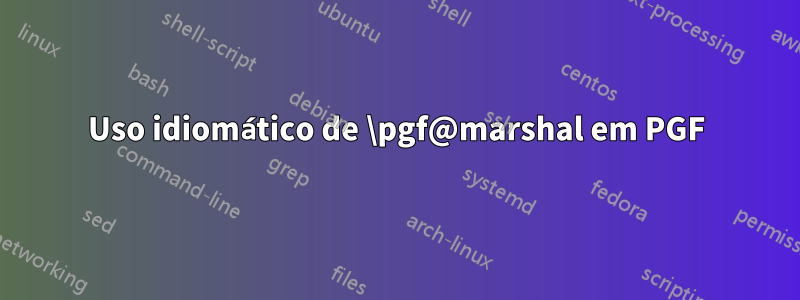 Uso idiomático de \pgf@marshal em PGF