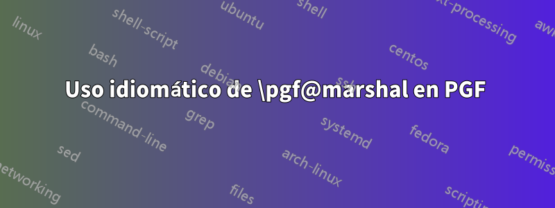 Uso idiomático de \pgf@marshal en PGF
