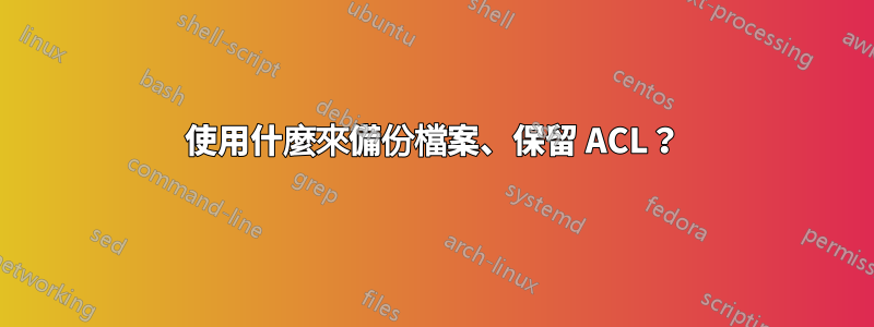 使用什麼來備份檔案、保留 ACL？