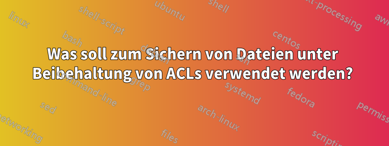 Was soll zum Sichern von Dateien unter Beibehaltung von ACLs verwendet werden?