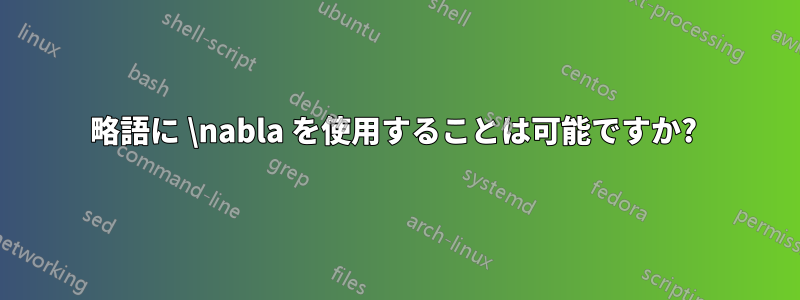 略語に \nabla を使用することは可能ですか? 