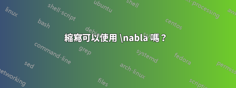 縮寫可以使用 \nabla 嗎？ 
