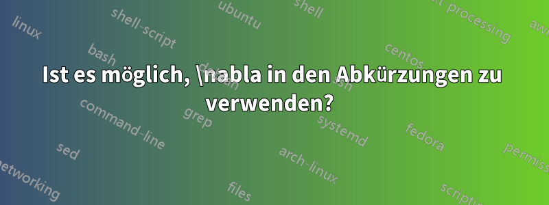 Ist es möglich, \nabla in den Abkürzungen zu verwenden? 