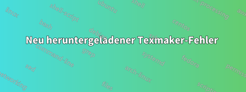 Neu heruntergeladener Texmaker-Fehler