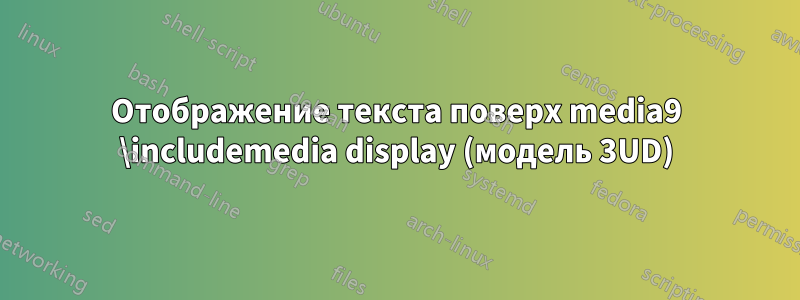 Отображение текста поверх media9 \includemedia display (модель 3UD)