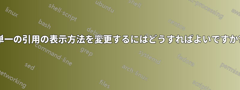 単一の引用の表示方法を変更するにはどうすればよいですか?