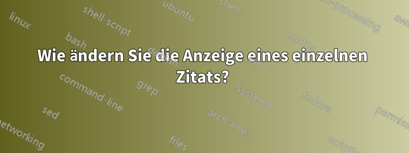 Wie ändern Sie die Anzeige eines einzelnen Zitats?