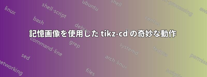 記憶画像を使用した tikz-cd の奇妙な動作