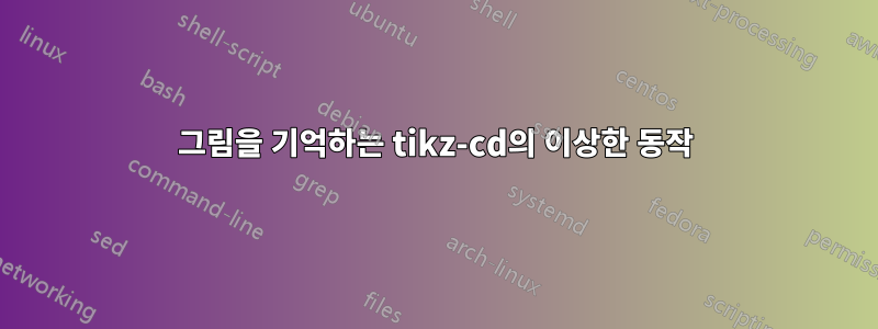 그림을 기억하는 tikz-cd의 이상한 동작