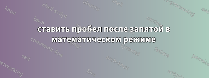 ставить пробел после запятой в математическом режиме