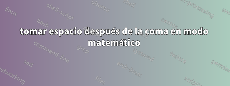 tomar espacio después de la coma en modo matemático