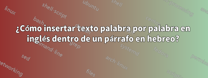 ¿Cómo insertar texto palabra por palabra en inglés dentro de un párrafo en hebreo?