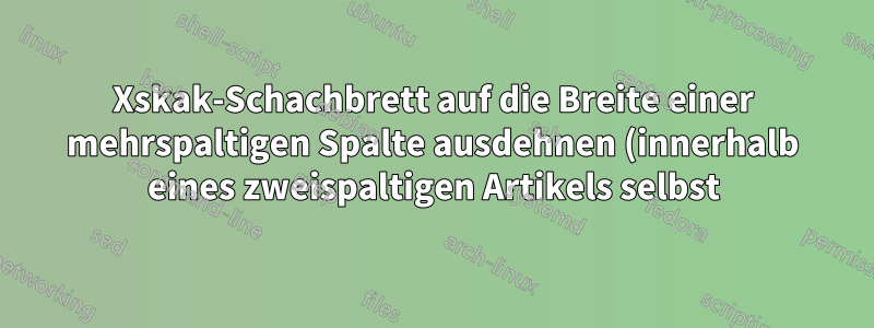 Xskak-Schachbrett auf die Breite einer mehrspaltigen Spalte ausdehnen (innerhalb eines zweispaltigen Artikels selbst)