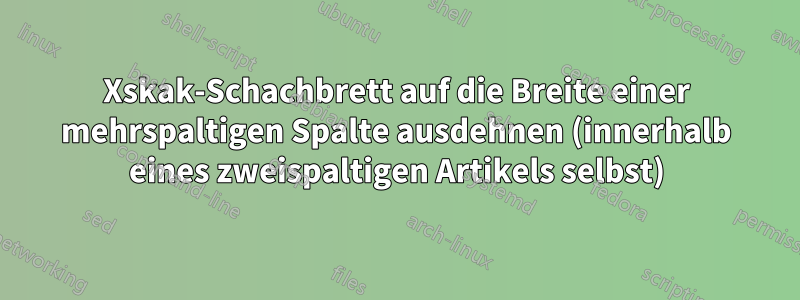 Xskak-Schachbrett auf die Breite einer mehrspaltigen Spalte ausdehnen (innerhalb eines zweispaltigen Artikels selbst)