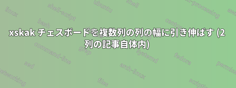 xskak チェスボードを複数列の列の幅に引き伸ばす (2 列の記事自体内)