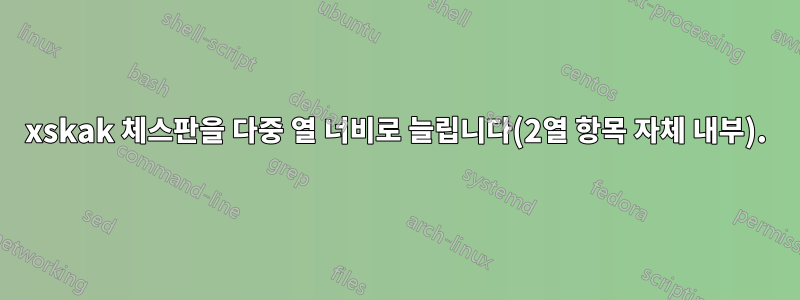 xskak 체스판을 다중 열 너비로 늘립니다(2열 항목 자체 내부).