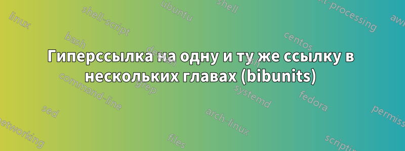 Гиперссылка на одну и ту же ссылку в нескольких главах (bibunits)