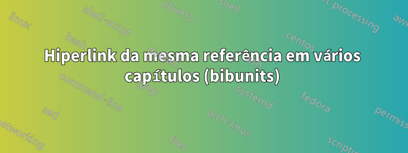 Hiperlink da mesma referência em vários capítulos (bibunits)