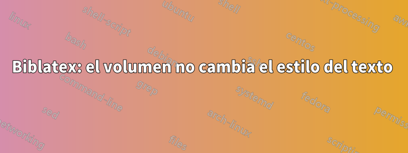 Biblatex: el volumen no cambia el estilo del texto