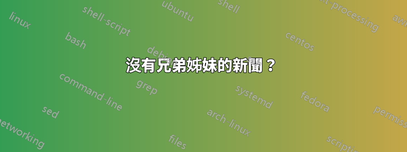 沒有兄弟姊妹的新聞？