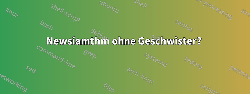 Newsiamthm ohne Geschwister?