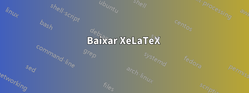 Baixar XeLaTeX
