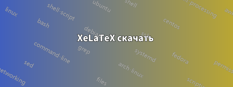 XeLaTeX скачать