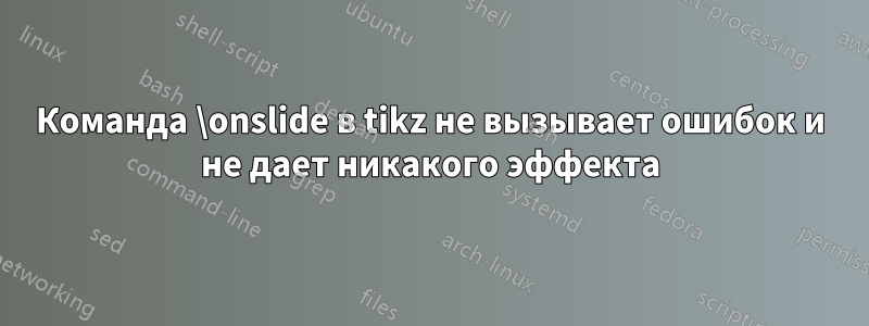 Команда \onslide в tikz не вызывает ошибок и не дает никакого эффекта