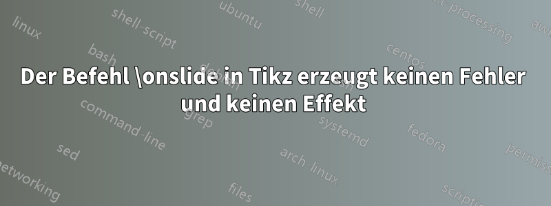 Der Befehl \onslide in Tikz erzeugt keinen Fehler und keinen Effekt