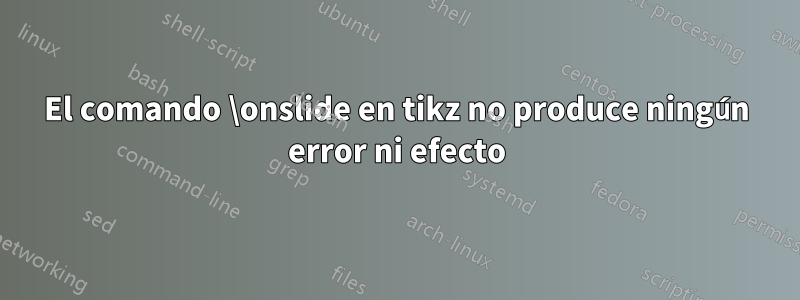 El comando \onslide en tikz no produce ningún error ni efecto