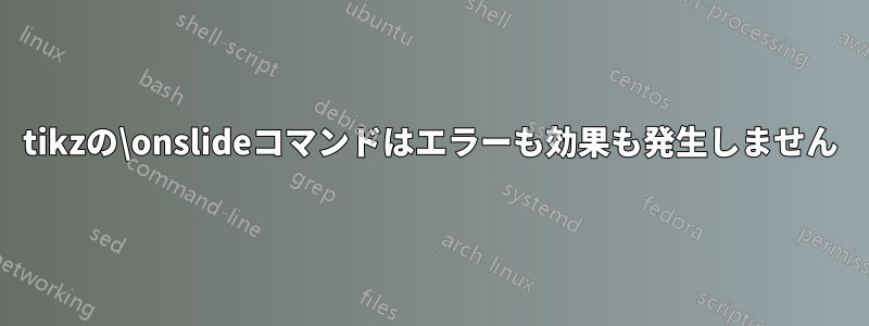 tikzの\onslideコマンドはエラーも効果も発生しません