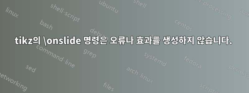 tikz의 \onslide 명령은 오류나 효과를 생성하지 않습니다.