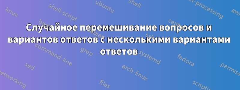 Случайное перемешивание вопросов и вариантов ответов с несколькими вариантами ответов