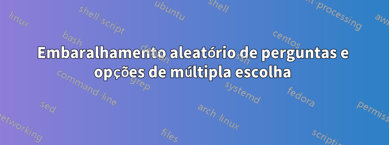 Embaralhamento aleatório de perguntas e opções de múltipla escolha