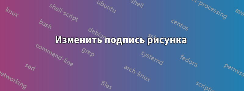 Изменить подпись рисунка
