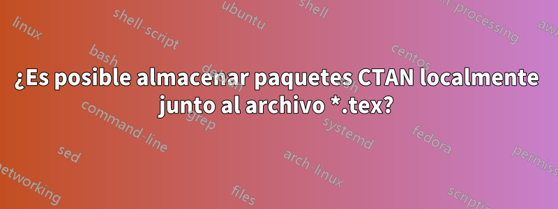 ¿Es posible almacenar paquetes CTAN localmente junto al archivo *.tex?