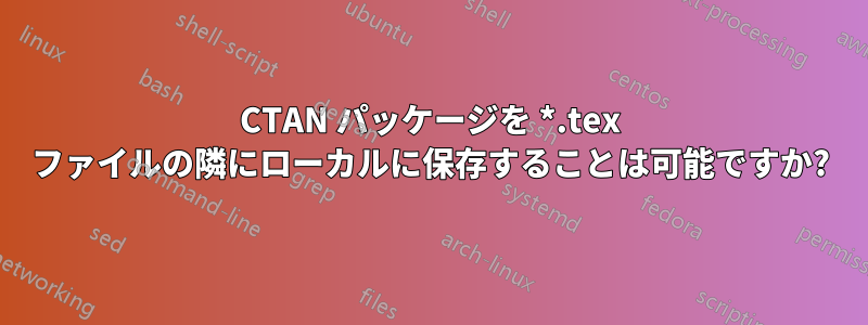 CTAN パッケージを *.tex ファイルの隣にローカルに保存することは可能ですか?