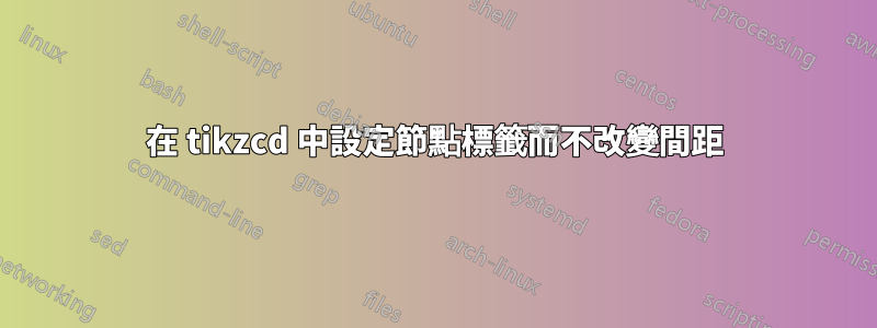 在 tikzcd 中設定節點標籤而不改變間距