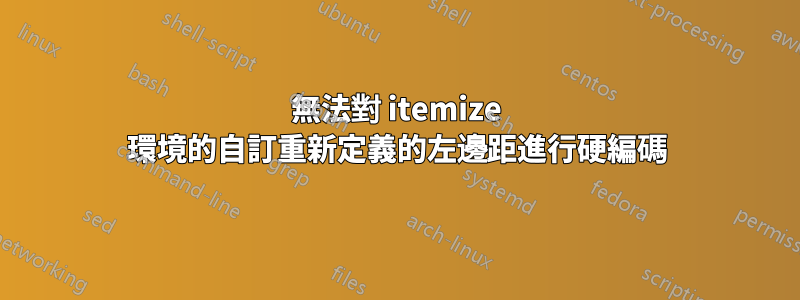 無法對 itemize 環境的自訂重新定義的左邊距進行硬編碼