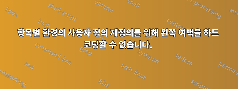 항목별 환경의 사용자 정의 재정의를 위해 왼쪽 여백을 하드 코딩할 수 없습니다.