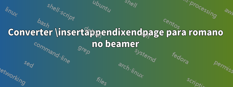 Converter \insertappendixendpage para romano no beamer