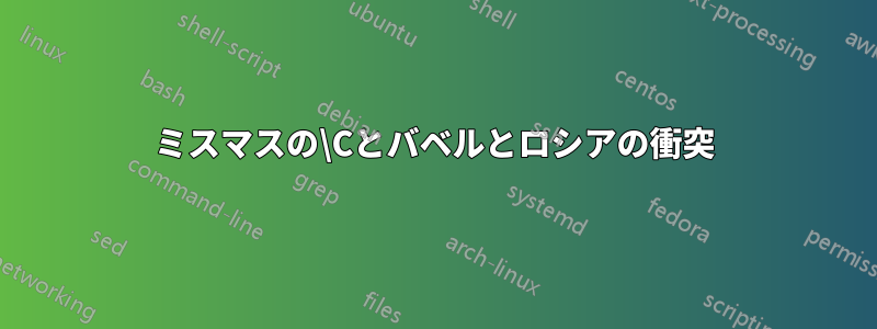 ミスマスの\Cとバベルとロシアの衝突
