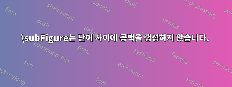 \subFigure는 단어 사이에 공백을 생성하지 않습니다.