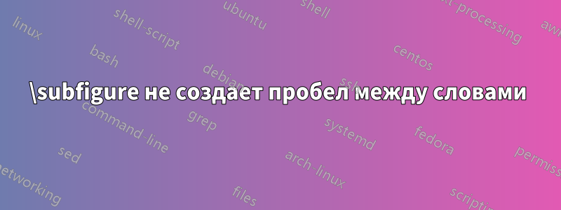 \subfigure не создает пробел между словами