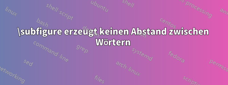 \subfigure erzeugt keinen Abstand zwischen Wörtern