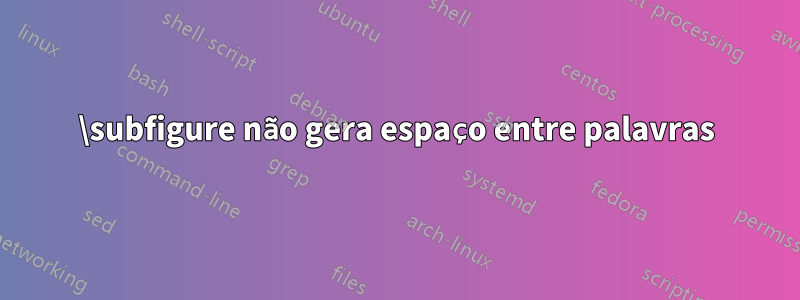 \subfigure não gera espaço entre palavras
