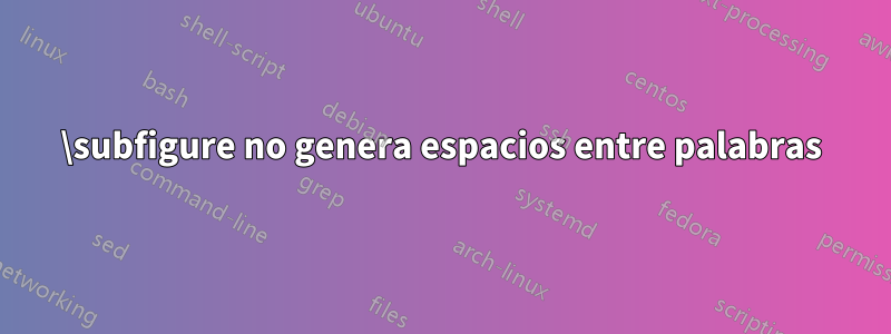 \subfigure no genera espacios entre palabras